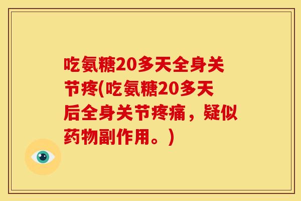 吃氨糖20多天全身关节疼(吃氨糖20多天后全身关节疼痛，疑似药物副作用。)