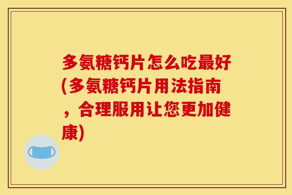 多氨糖钙片怎么吃最好(多氨糖钙片用法指南，合理服用让您更加健康)