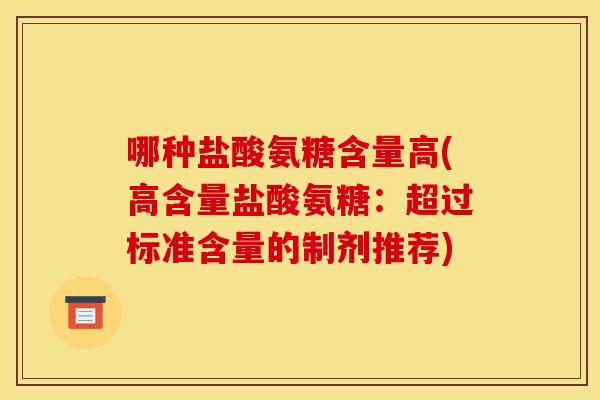 哪种盐酸氨糖含量高(高含量盐酸氨糖：超过标准含量的制剂推荐)