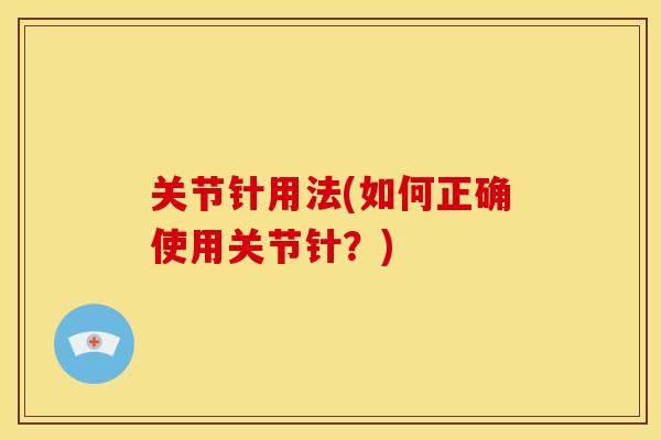 关节针用法(如何正确使用关节针？)
