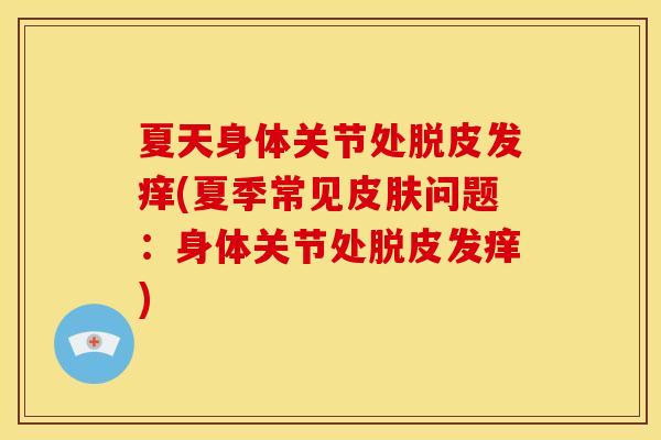 夏天身体关节处脱皮发痒(夏季常见皮肤问题：身体关节处脱皮发痒)