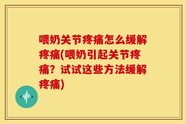 喂奶关节疼痛怎么缓解疼痛(喂奶引起关节疼痛？试试这些方法缓解疼痛)-第1张图片-关节骑士