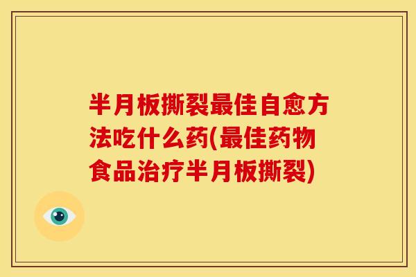 半月板撕裂最佳自愈方法吃什么药(最佳药物食品治疗半月板撕裂)