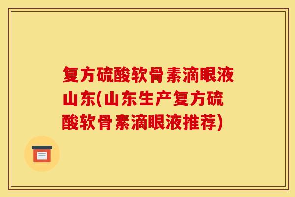 复方硫酸软骨素滴眼液山东(山东生产复方硫酸软骨素滴眼液推荐)