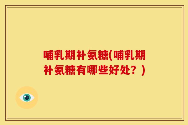 哺乳期补氨糖(哺乳期补氨糖有哪些好处？)