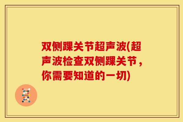 双侧踝关节超声波(超声波检查双侧踝关节，你需要知道的一切)