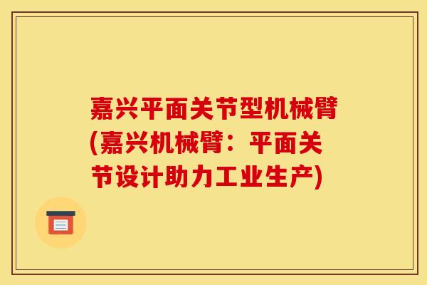 嘉兴平面关节型机械臂(嘉兴机械臂：平面关节设计助力工业生产)