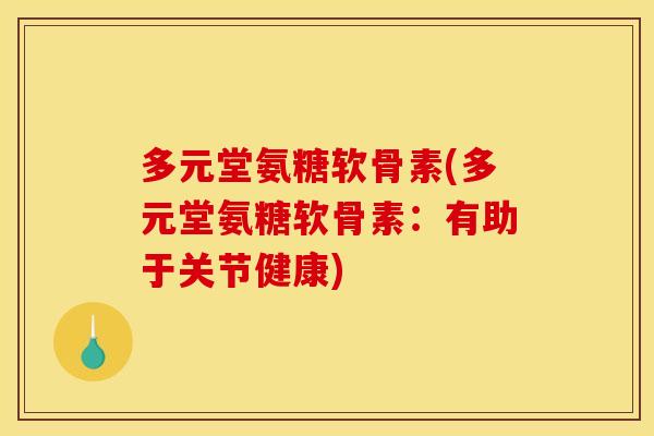多元堂氨糖软骨素(多元堂氨糖软骨素：有助于关节健康)