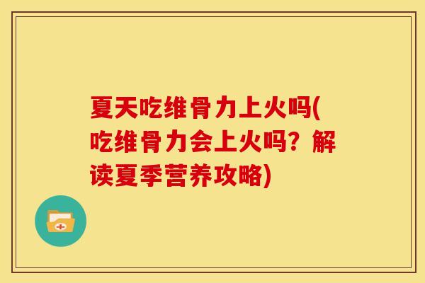 夏天吃维骨力上火吗(吃维骨力会上火吗？解读夏季营养攻略)