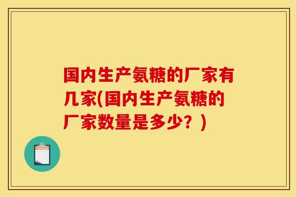 国内生产氨糖的厂家有几家(国内生产氨糖的厂家数量是多少？)