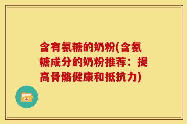 含有氨糖的奶粉(含氨糖成分的奶粉推荐：提高骨骼健康和抵抗力)