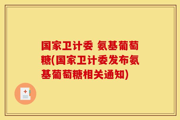 国家卫计委 氨基葡萄糖(国家卫计委发布氨基葡萄糖相关通知)