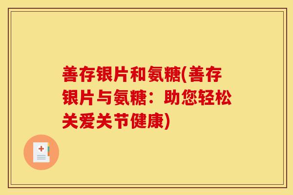 善存银片和氨糖(善存银片与氨糖：助您轻松关爱关节健康)
