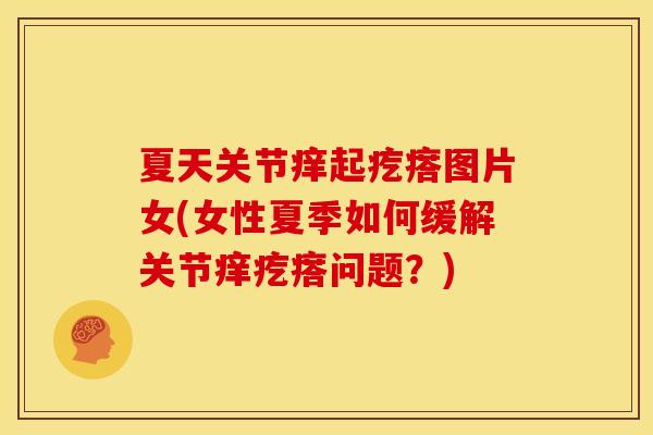 夏天关节痒起疙瘩图片女(女性夏季如何缓解关节痒疙瘩问题？)
