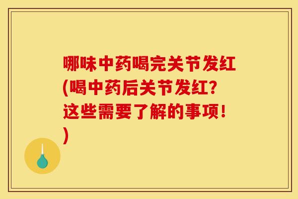 哪味中药喝完关节发红(喝中药后关节发红？这些需要了解的事项！)