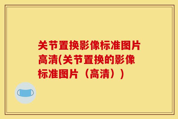 关节置换影像标准图片高清(关节置换的影像标准图片（高清）)
