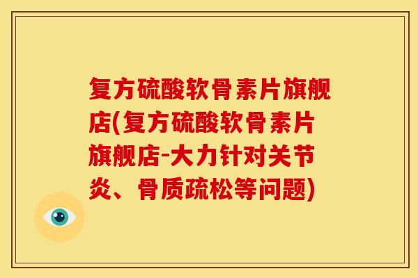 复方硫酸软骨素片旗舰店(复方硫酸软骨素片旗舰店-大力针对关节炎、骨质疏松等问题)