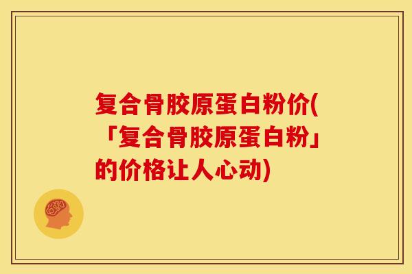 复合骨胶原蛋白粉价(「复合骨胶原蛋白粉」的价格让人心动)-第1张图片-关节骑士 复合骨胶原蛋白粉价(「复合骨胶原蛋白粉」的价格让人心动)-第1张图片-关节骑士