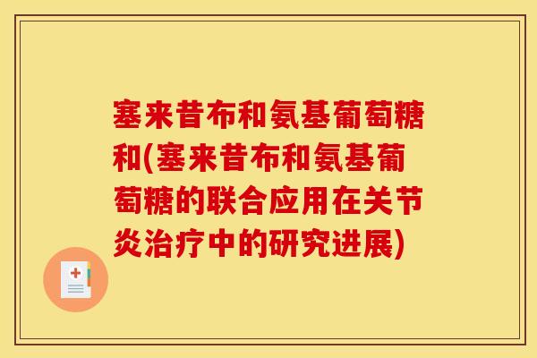 塞来昔布和氨基葡萄糖和(塞来昔布和氨基葡萄糖的联合应用在关节炎治疗中的研究进展)