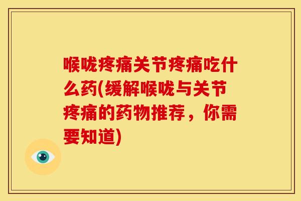 喉咙疼痛关节疼痛吃什么药(缓解喉咙与关节疼痛的药物推荐，你需要知道)