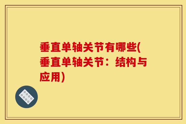 垂直单轴关节有哪些(垂直单轴关节：结构与应用)