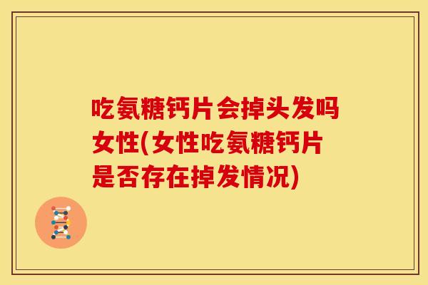 吃氨糖钙片会掉头发吗女性(女性吃氨糖钙片是否存在掉发情况)
