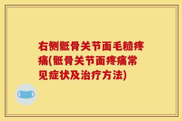 右侧骶骨关节面毛糙疼痛(骶骨关节面疼痛常见症状及治疗方法)