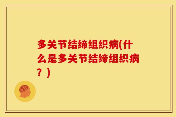 多关节结缔组织病(什么是多关节结缔组织病？)