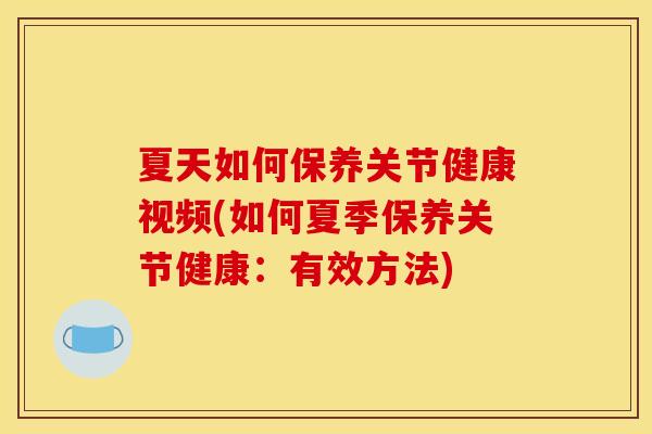 夏天如何保养关节健康视频(如何夏季保养关节健康：有效方法)