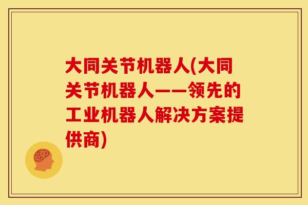 大同关节机器人(大同关节机器人——领先的工业机器人解决方案提供商)