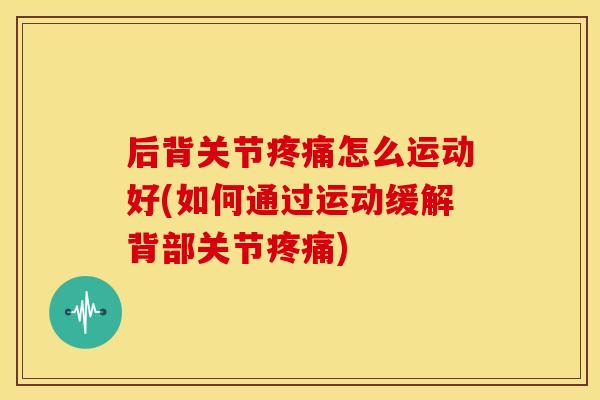 后背关节疼痛怎么运动好(如何通过运动缓解背部关节疼痛)