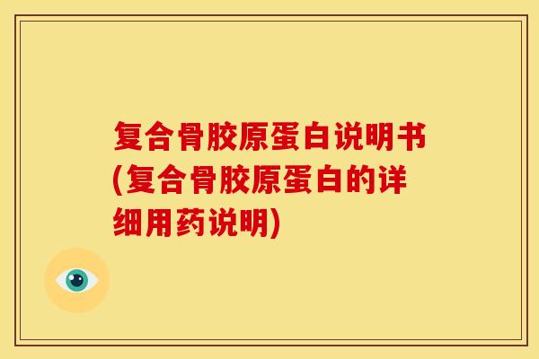 复合骨胶原蛋白说明书(复合骨胶原蛋白的详细用药说明)