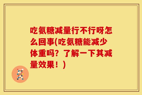 吃氨糖减量行不行呀怎么回事(吃氨糖能减少体重吗？了解一下其减量效果！)
