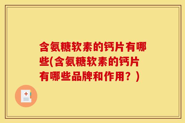 含氨糖软素的钙片有哪些(含氨糖软素的钙片有哪些品牌和作用？)
