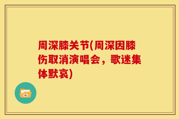 周深膝关节(周深因膝伤取消演唱会，歌迷集体默哀)