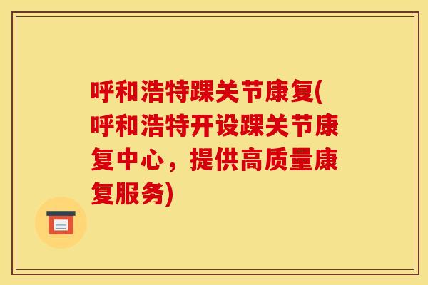 呼和浩特踝关节康复(呼和浩特开设踝关节康复中心，提供高质量康复服务)