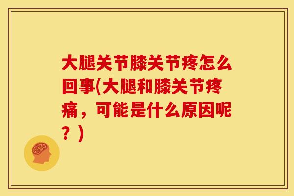 大腿关节膝关节疼怎么回事(大腿和膝关节疼痛，可能是什么原因呢？)