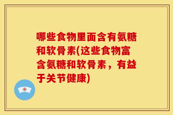哪些食物里面含有氨糖和软骨素(这些食物富含氨糖和软骨素，有益于关节健康)