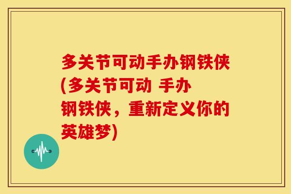 多关节可动手办钢铁侠(多关节可动 手办 钢铁侠，重新定义你的英雄梦)