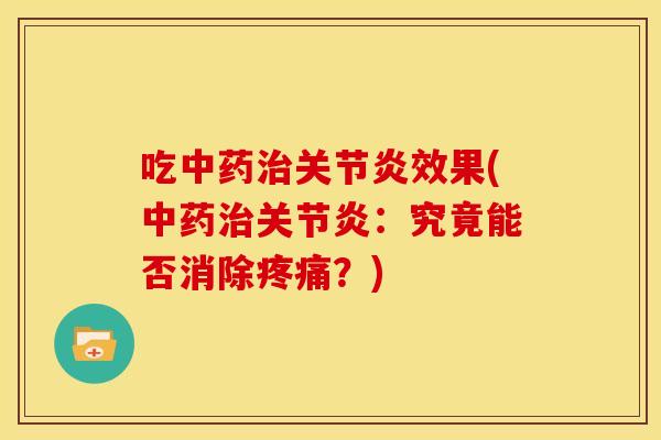 吃中药治关节炎效果(中药治关节炎：究竟能否消除疼痛？)