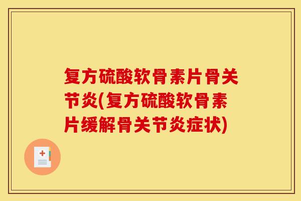 复方硫酸软骨素片骨关节炎(复方硫酸软骨素片缓解骨关节炎症状)