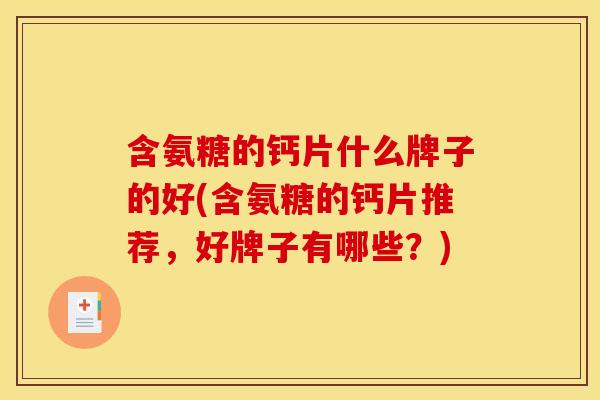 含氨糖的钙片什么牌子的好(含氨糖的钙片推荐，好牌子有哪些？)-第1张图片-关节骑士
