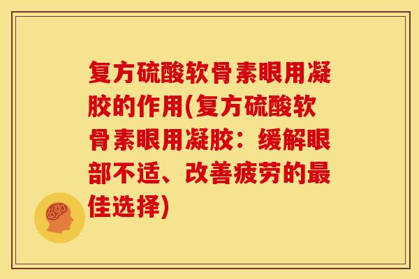 复方硫酸软骨素眼用凝胶的作用(复方硫酸软骨素眼用凝胶：缓解眼部不适、改善疲劳的最佳选择)