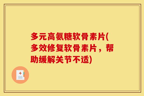 多元高氨糖软骨素片(多效修复软骨素片，帮助缓解关节不适)