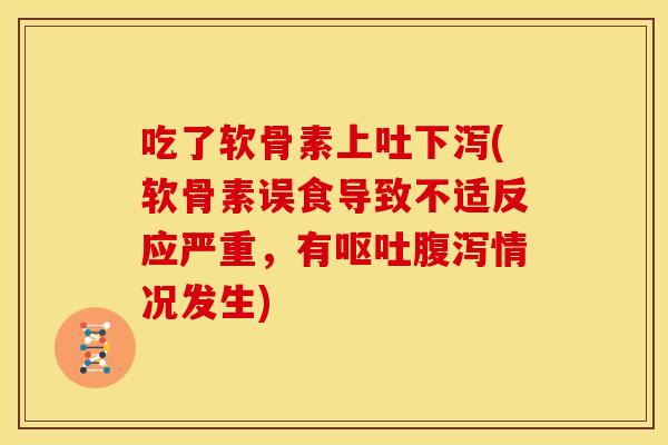 吃了软骨素上吐下泻(软骨素误食导致不适反应严重，有呕吐腹泻情况发生)