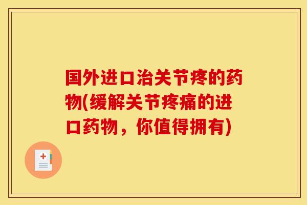国外进口治关节疼的药物(缓解关节疼痛的进口药物，你值得拥有)
