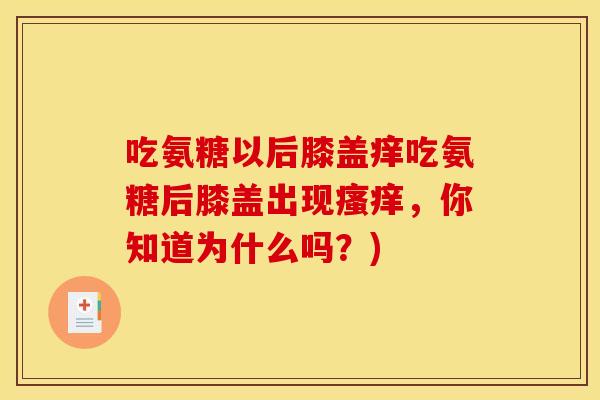 吃氨糖以后膝盖痒吃氨糖后膝盖出现瘙痒，你知道为什么吗？)