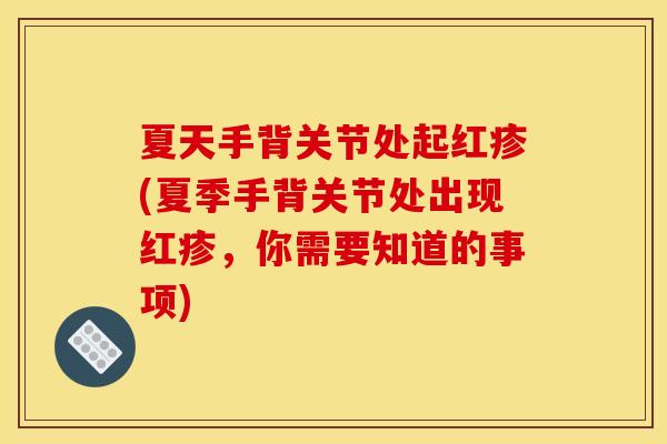 夏天手背关节处起红疹(夏季手背关节处出现红疹，你需要知道的事项)