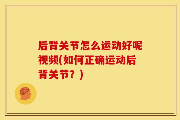 后背关节怎么运动好呢视频(如何正确运动后背关节？)