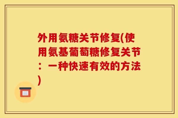 外用氨糖关节修复(使用氨基葡萄糖修复关节：一种快速有效的方法)